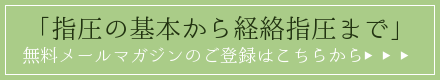 「指圧の基本から経絡指圧まで」無料メールマガジンのご登録はこちらから